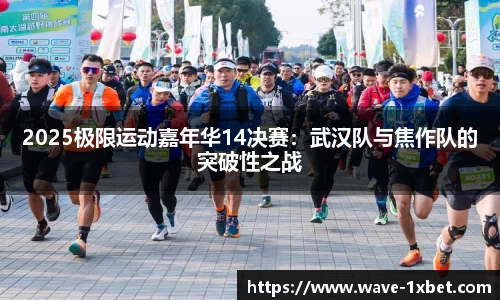 2025极限运动嘉年华14决赛：武汉队与焦作队的突破性之战