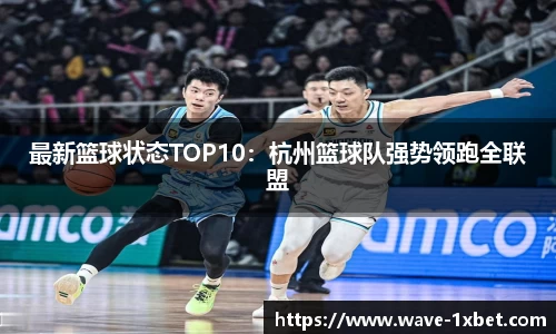 最新篮球状态TOP10：杭州篮球队强势领跑全联盟