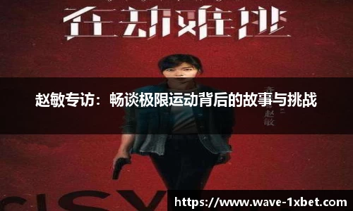 赵敏专访：畅谈极限运动背后的故事与挑战